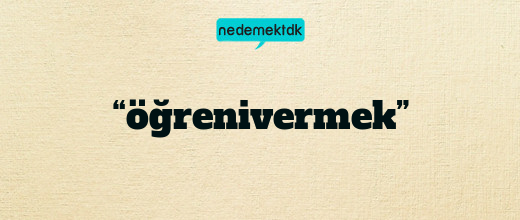 “öğrenivermek”