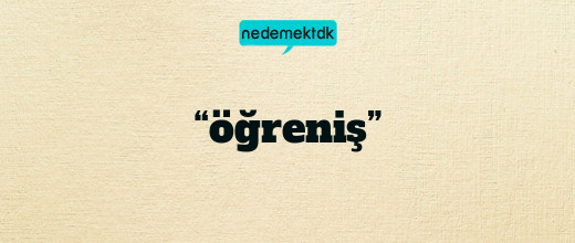 “öğreniş”