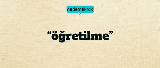 “öğretilme”