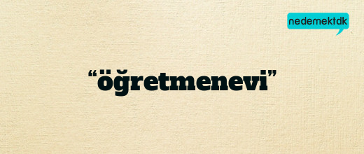 “öğretmenevi”