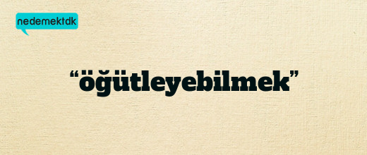 “öğütleyebilmek”