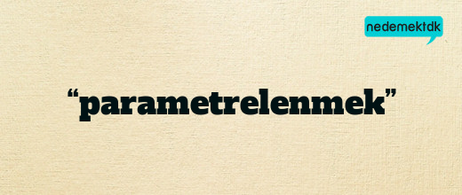 “parametrelenmek”