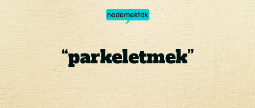 “parkeletmek”