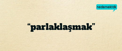 “parlaklaşmak”