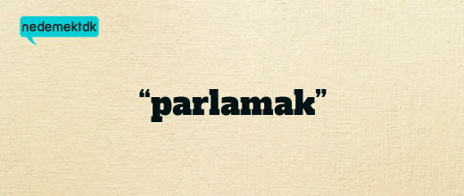 “parlamak”