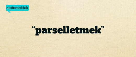 “parselletmek”