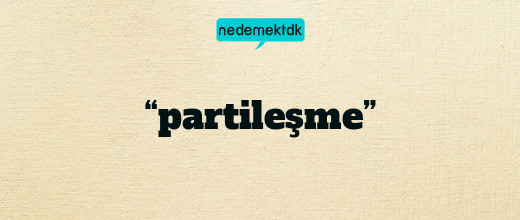 “partileşme”