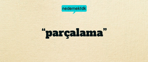 “parçalama”