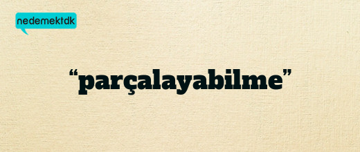 “parçalayabilme”
