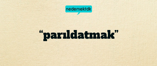 “parıldatmak”