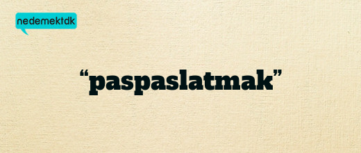 “paspaslatmak”