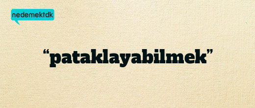 “pataklayabilmek”