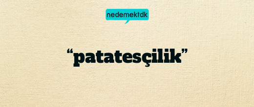 “patatesçilik”