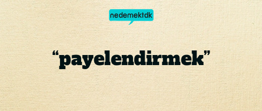 “payelendirmek”