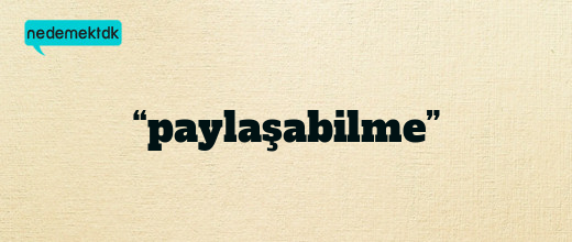 “paylaşabilme”