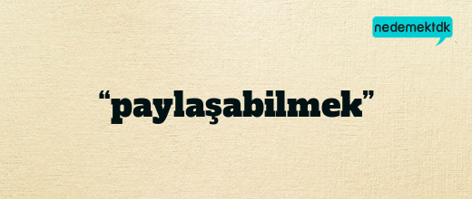 “paylaşabilmek”