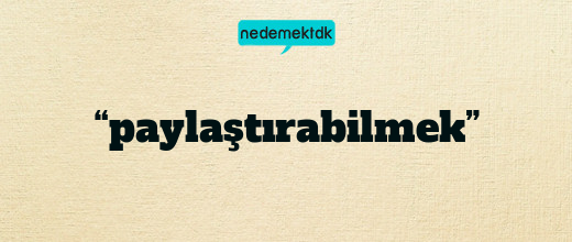 “paylaştırabilmek”