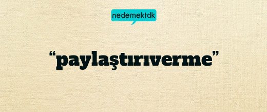 “paylaştırıverme”