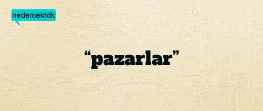 “pazarlar”