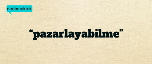 “pazarlayabilme”