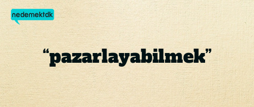 “pazarlayabilmek”
