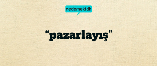 “pazarlayış”