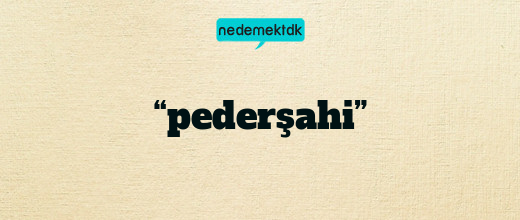 “pederşahi”