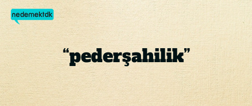 “pederşahilik”
