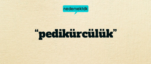 “pedikürcülük”