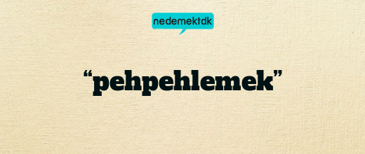 “pehpehlemek”