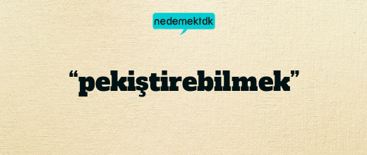 “pekiştirebilmek”