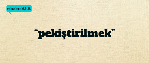 “pekiştirilmek”