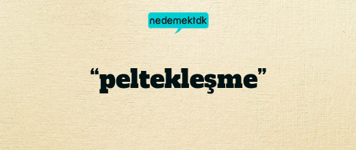 “peltekleşme”