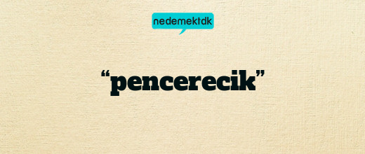 “pencerecik”