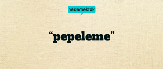 “pepeleme”