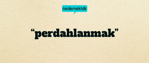 “perdahlanmak”