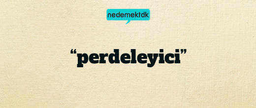 “perdeleyici”