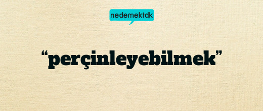 “perçinleyebilmek”