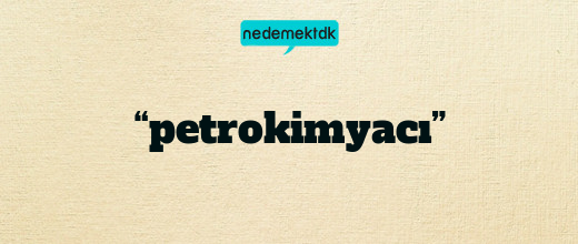 “petrokimyacı”