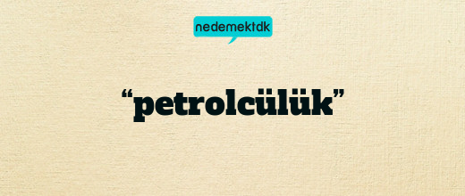 “petrolcülük”