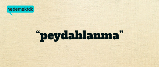 “peydahlanma”