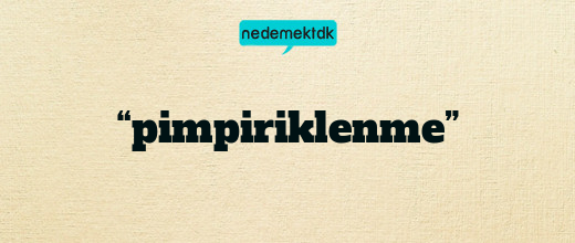 “pimpiriklenme”
