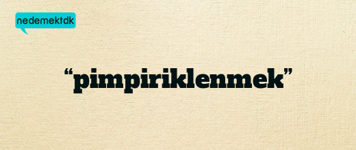 “pimpiriklenmek”