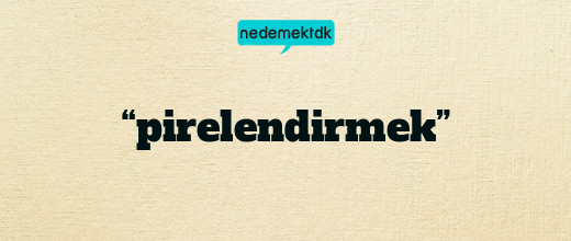 “pirelendirmek”