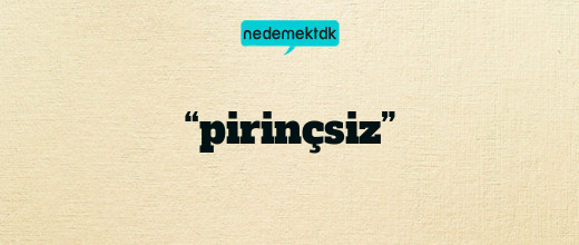 “pirinçsiz”