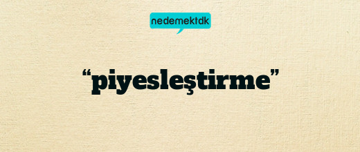 “piyesleştirme”