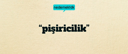 “pişiricilik”