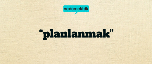 “planlanmak”