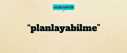 “planlayabilme”