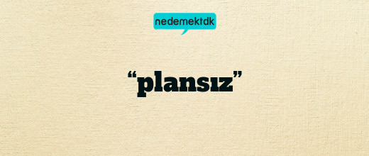 “plansız”